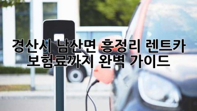 경산시 남산면 흥정리 렌트카, 보험료까지 완벽 가이드!