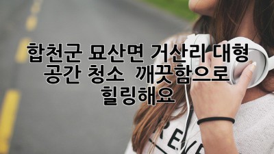 합천군 묘산면 거산리 대형 공간 청소 ✨ 깨끗함으로 힐링해요! 🏡