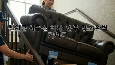 철원군 사무실 이사 & 입주 청소 완벽 가이드 🏢✨